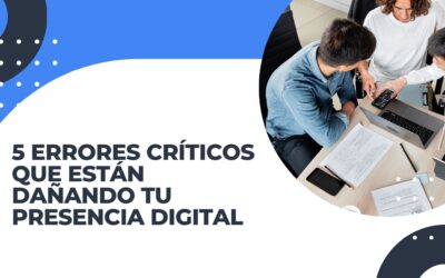 5 Errores críticos que están dañando tu presencia digital y cómo solucionarlos