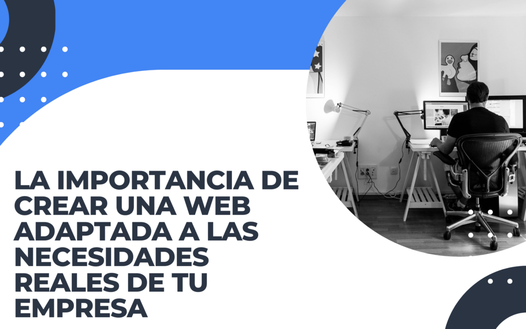 La Importancia de Crear una Web Adaptada a las Necesidades Reales de tu Empresa